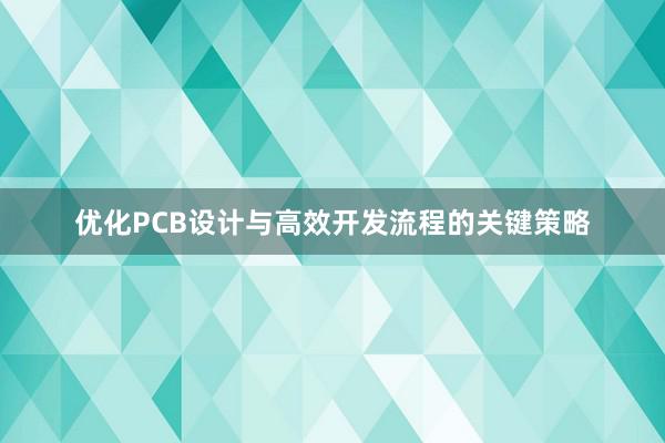 优化PCB设计与高效开发流程的关键策略