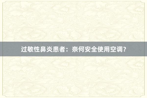 过敏性鼻炎患者：奈何安全使用空调？